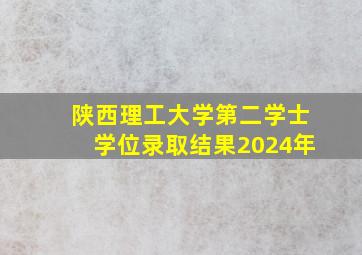 陕西理工大学第二学士学位录取结果2024年