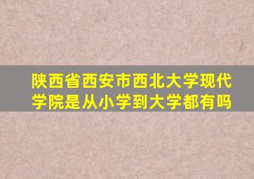 陕西省西安市西北大学现代学院是从小学到大学都有吗