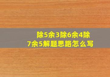 除5余3除6余4除7余5解题思路怎么写