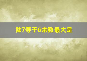 除7等于6余数最大是