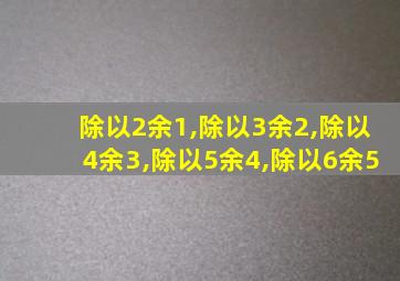 除以2余1,除以3余2,除以4余3,除以5余4,除以6余5