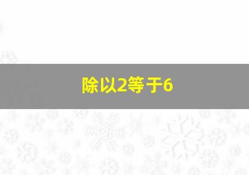 除以2等于6