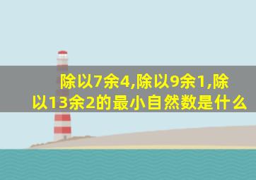 除以7余4,除以9余1,除以13余2的最小自然数是什么