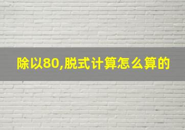 除以80,脱式计算怎么算的