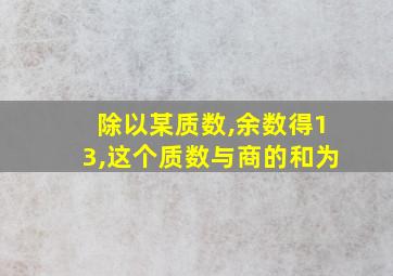 除以某质数,余数得13,这个质数与商的和为