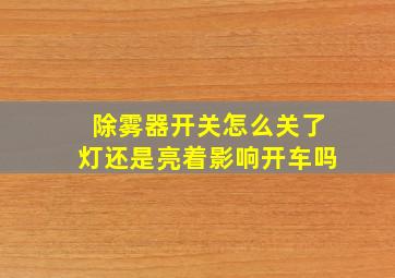 除雾器开关怎么关了灯还是亮着影响开车吗