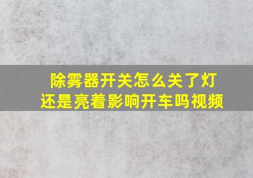 除雾器开关怎么关了灯还是亮着影响开车吗视频