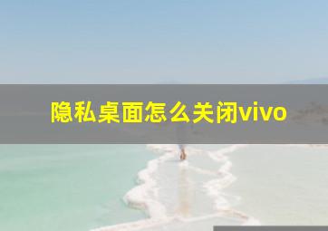 隐私桌面怎么关闭vivo