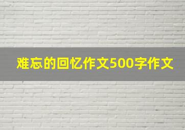 难忘的回忆作文500字作文