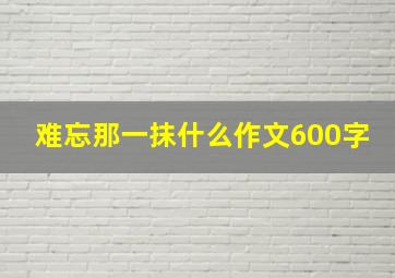 难忘那一抹什么作文600字