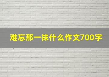 难忘那一抹什么作文700字