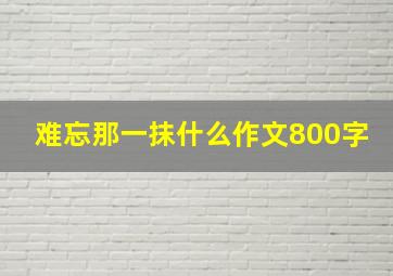 难忘那一抹什么作文800字