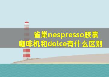 雀巢nespresso胶囊咖啡机和dolce有什么区别