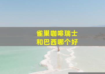 雀巢咖啡瑞士和巴西哪个好