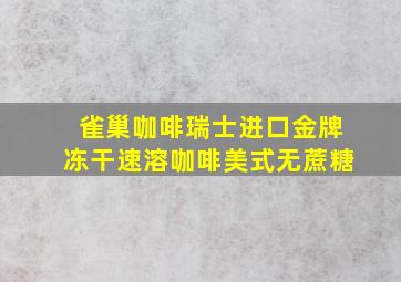 雀巢咖啡瑞士进口金牌冻干速溶咖啡美式无蔗糖