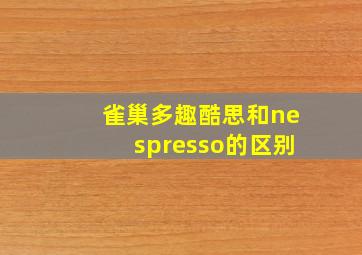 雀巢多趣酷思和nespresso的区别