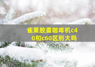 雀巢胶囊咖啡机c40和c60区别大吗