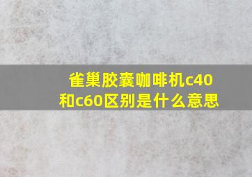 雀巢胶囊咖啡机c40和c60区别是什么意思