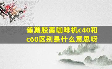 雀巢胶囊咖啡机c40和c60区别是什么意思呀