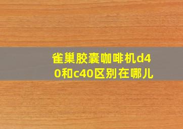 雀巢胶囊咖啡机d40和c40区别在哪儿