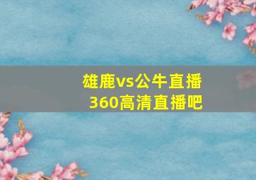 雄鹿vs公牛直播360高清直播吧