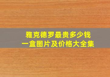 雅克德罗最贵多少钱一盒图片及价格大全集