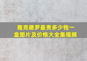 雅克德罗最贵多少钱一盒图片及价格大全集视频