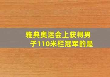 雅典奥运会上获得男子110米栏冠军的是