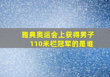 雅典奥运会上获得男子110米栏冠军的是谁