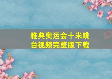 雅典奥运会十米跳台视频完整版下载