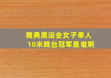 雅典奥运会女子单人10米跳台冠军是谁啊