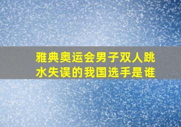 雅典奥运会男子双人跳水失误的我国选手是谁