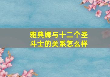 雅典娜与十二个圣斗士的关系怎么样