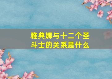 雅典娜与十二个圣斗士的关系是什么