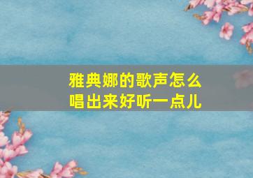 雅典娜的歌声怎么唱出来好听一点儿