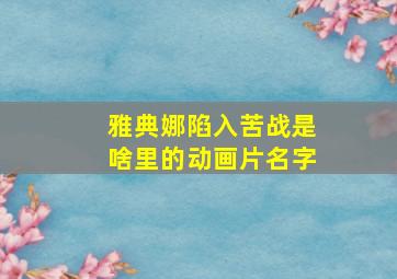 雅典娜陷入苦战是啥里的动画片名字