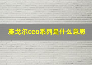 雅戈尔ceo系列是什么意思