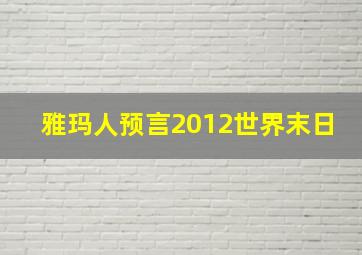 雅玛人预言2012世界末日