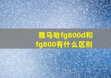 雅马哈fg800d和fg800有什么区别