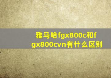 雅马哈fgx800c和fgx800cvn有什么区别