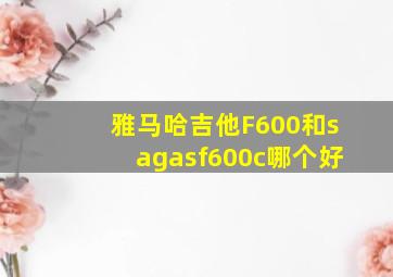 雅马哈吉他F600和sagasf600c哪个好