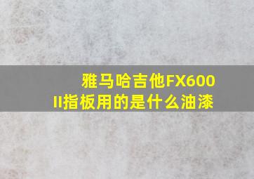 雅马哈吉他FX600II指板用的是什么油漆