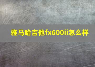 雅马哈吉他fx600ii怎么样