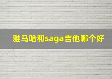 雅马哈和saga吉他哪个好