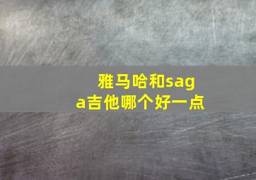 雅马哈和saga吉他哪个好一点