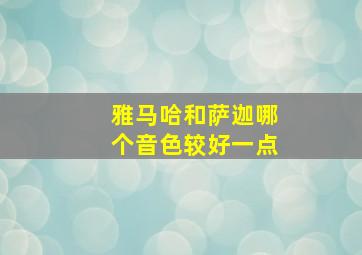 雅马哈和萨迦哪个音色较好一点