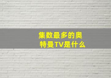 集数最多的奥特曼TV是什么