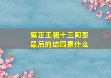 雍正王朝十三阿哥最后的结局是什么