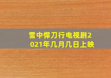 雪中悍刀行电视剧2021年几月几日上映