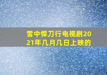 雪中悍刀行电视剧2021年几月几日上映的